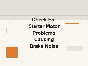 Check for Starter Motor Problems Causing Brake Noise