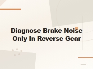 Diagnose Brake Noise Only in Reverse Gear