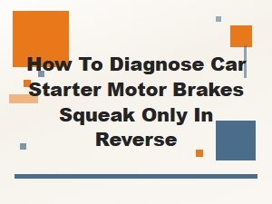 How to Diagnose Car Starter Motor Squeak Only in Reverse
