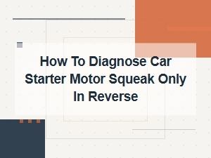 How to Diagnose Car Starter Motor Squeak Only in Reverse