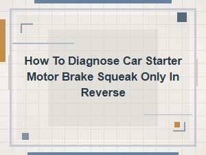 How to Diagnose Car Starter Motor Brake Squeak Only in Reverse