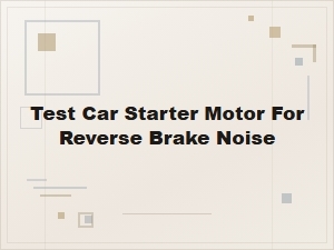 Test Car Starter Motor for Reverse Brake Noise