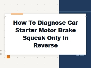 How to Diagnose Car Starter Motor Brake Squeak Only in Reverse