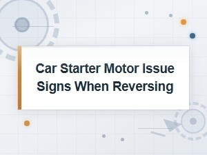 Car Starter Motor Issue Signs When Reversing