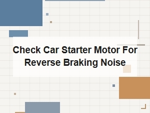 Check Car Starter Motor for Reverse Braking Noise