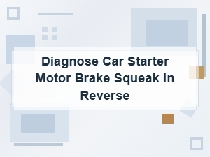 Diagnose Car Starter Motor Brake Squeak in Reverse