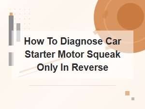 How to Diagnose Car Starter Motor Squeak Only in Reverse