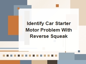 Identify Car Starter Motor Problem with Reverse Squeak